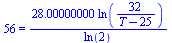 56 = `+`(`/`(`*`(28.00000000, `*`(ln(`+`(`/`(`*`(32), `*`(`+`(T, `-`(25)))))))), `*`(ln(2))))