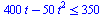 `<=`(`+`(`*`(400, `*`(t)), `-`(`*`(50, `*`(`^`(t, 2))))), 350)