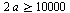 `>=`(`+`(`*`(2, `*`(a))), 10000)