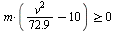 `>=`(`*`(m, `*`(`+`(`*`(`^`(v, 2), `*`(`/`(72.9))), `-`(10)))), 0)