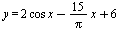 y = `+`(`*`(2, `*`(cos, `*`(x))), `-`(`/`(`*`(15, `*`(x)), `*`(Pi))), 6)