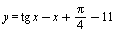 y = `+`(`*`(tg, `*`(x)), `-`(x), `*`(`/`(1, 4), `*`(Pi)), `-`(11))