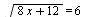 sqrt(`+`(`*`(8, `*`(x)), 12)) = 6