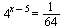 `^`(4, `+`(x, `-`(5))) = `/`(1, 64)