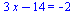 `+`(`*`(3, `*`(x)), `-`(14)) = -2