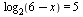 log[2](`+`(6, `-`(x))) = 5