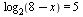 log[2](`+`(8, `-`(x))) = 5