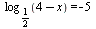 log[`/`(1, 2)](`+`(4, `-`(x))) = -5