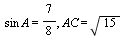 `*`(sin, `*`(A)) = `/`(7, 8), AC = sqrt(15)