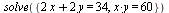 solve({`*`(x, `*`(y)) = 60, `+`(`*`(2, `*`(x)), `*`(2, `*`(y))) = 34})