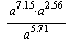 `/`(`*`(`*`(`*`(`^`(a, 7.15)), `*`(`^`(a, 2.56)))), `*`(`^`(a, 5.71)))