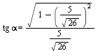 `*`(tg, `*`(alpha)) = `*`(sqrt(`+`(1, `-`(`^`(`+`(`/`(`*`(5), `*`(sqrt(26)))), 2)))), `*`(`/`(`+`(`/`(`*`(5), `*`(sqrt(26)))))))