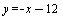 y = `+`(`-`(x), `-`(12))