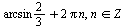 `+`(`*`(`/`(2, 3), `*`(arcsin)), `*`(2, `*`(Pi, `*`(n)))), `in`(n, Z)