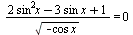 `/`(`*`(`+`(`*`(2, `*`(`^`(sin, 2), `*`(x))), `-`(`*`(3, `*`(sin, `*`(x)))), 1)), `*`(sqrt(`+`(`-`(`*`(cos, `*`(x))))))) = 0