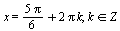 x = `+`(`*`(`+`(`*`(5, `*`(Pi))), `/`(1, 6)), `*`(2, `*`(Pi, `*`(k)))), `in`(k, Z)