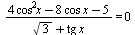 `/`(`*`(`+`(`*`(4, `*`(`^`(cos, 2), `*`(x))), `-`(`*`(8, `*`(cos, `*`(x)))), `-`(5))), `*`(`+`(sqrt(3), `*`(tg, `*`(x))))) = 0