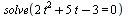solve(`+`(`*`(2, `*`(`^`(t, 2))), `*`(5, `*`(t)), `-`(3)) = 0)