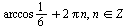 `+`(`*`(`/`(1, 6), `*`(arccos)), `*`(2, `*`(Pi, `*`(n)))), `in`(n, Z)