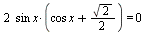 `+`(`*`(2, `*`(sin, `*`(x, `*`(`+`(`*`(cos, `*`(x)), `*`(`/`(1, 2), `*`(sqrt(2))))))))) = 0