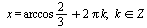 x = `+`(`*`(`/`(2, 3), `*`(arccos)), `*`(2, `*`(Pi, `*`(k)))), `in`(k, Z)