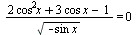 `/`(`*`(`+`(`*`(2, `*`(`^`(cos, 2), `*`(x))), `*`(3, `*`(cos, `*`(x))), `-`(1))), `*`(sqrt(`+`(`-`(`*`(sin, `*`(x))))))) = 0