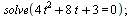 solve(`+`(`*`(4, `*`(`^`(t, 2))), `*`(8, `*`(t)), 3) = 0); 1