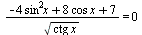 `/`(`*`(`+`(`-`(`*`(4, `*`(`^`(sin, 2), `*`(x)))), `*`(8, `*`(cos, `*`(x))), 7)), `*`(sqrt(`*`(ctg, `*`(x))))) = 0