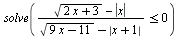 solve(`<=`(`/`(`*`(`+`(sqrt(`+`(`*`(2, `*`(x)), 3)), `-`(abs(x)))), `*`(`+`(sqrt(`+`(`*`(9, `*`(x)), `-`(11))), `-`(abs(`+`(x, 1)))))), 0))