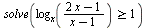 solve(`>=`(log[x](`/`(`*`(`+`(`*`(2, `*`(x)), `-`(1))), `*`(`+`(x, `-`(1))))), 1))