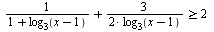 `>=`(`+`(`/`(1, `*`(`+`(1, log[3](`+`(x, `-`(1)))))), `*`(3, `*`(`/`(`+`(`*`(2, `*`(log[3](`+`(x, `-`(1)))))))))), 2)