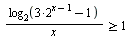 `>=`(`/`(`*`(log[2](`+`(`*`(3, `*`(`^`(2, `+`(x, `-`(1))))), `-`(1)))), `*`(x)), 1)
