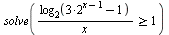 solve(`>=`(`/`(`*`(log[2](`+`(`*`(3, `*`(`^`(2, `+`(x, `-`(1))))), `-`(1)))), `*`(x)), 1))