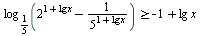 `>=`(log[`/`(1, 5)](`+`(`^`(2, `+`(1, `*`(lg, `*`(x)))), `-`(`/`(1, `*`(`^`(5, `+`(1, `*`(lg, `*`(x))))))))), `+`(`-`(1), `*`(lg, `*`(x))))