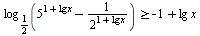 `>=`(log[`/`(1, 2)](`+`(`^`(5, `+`(1, `*`(lg, `*`(x)))), `-`(`/`(1, `*`(`^`(2, `+`(1, `*`(lg, `*`(x))))))))), `+`(`-`(1), `*`(lg, `*`(x))))