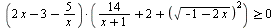 `>=`(`*`(`+`(`*`(2, `*`(x)), `-`(3), `-`(`/`(`*`(5), `*`(x)))), `*`(`+`(`/`(`*`(14), `*`(`+`(x, 1))), 2, `*`(`^`(sqrt(`+`(`-`(1), `-`(`*`(2, `*`(x))))), 2))))), 0)