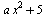 `+`(`*`(a, `*`(`^`(x, 2))), 5)