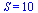 S = 10